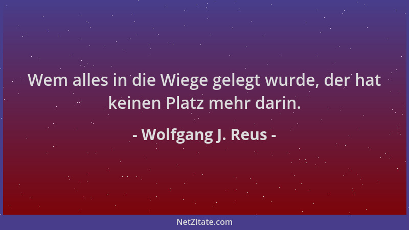 Wolfgang J. Reus - Wem alles in die Wiege gelegt wurde, der hat keinen Platz mehr darin....