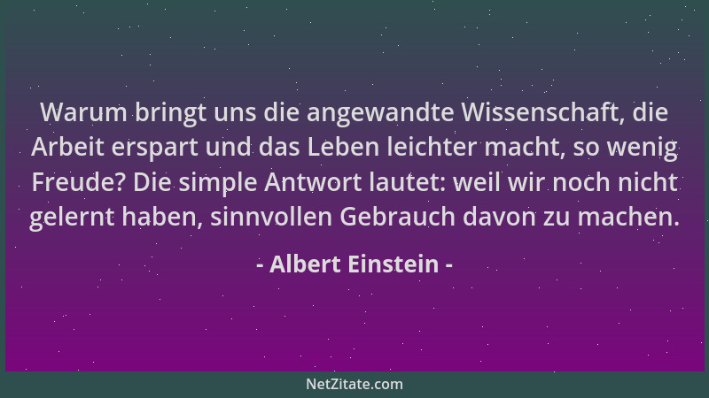 Albert Einstein - Warum bringt uns die angewandte Wissenschaft, die Arbeit erspart und das Leben leichter macht, so wenig F...