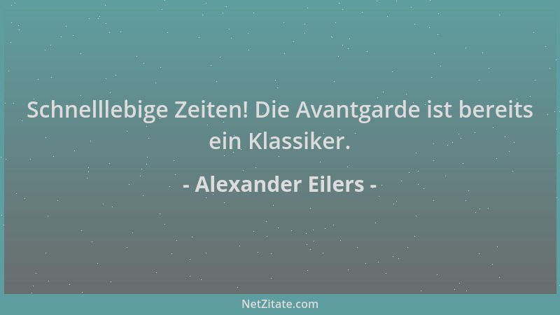 Alexander Eilers - Schnelllebige Zeiten! Die Avantgarde ist bereits ein Klassiker....
