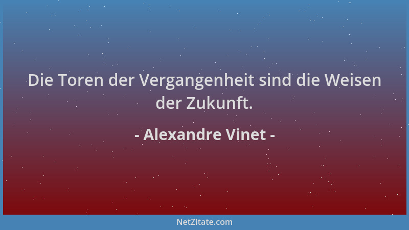 Alexandre Vinet - Die Toren der Vergangenheit sind die Weisen der Zukunft....