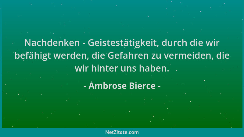 Ambrose Bierce - Nachdenken - Geistestätigkeit, durch die wir befähigt werden, die Gefahren zu vermeiden, die wir hinter un...