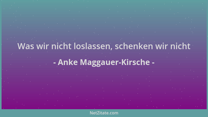 Anke Maggauer-Kirsche - Was wir nicht loslassen, schenken wir nicht...