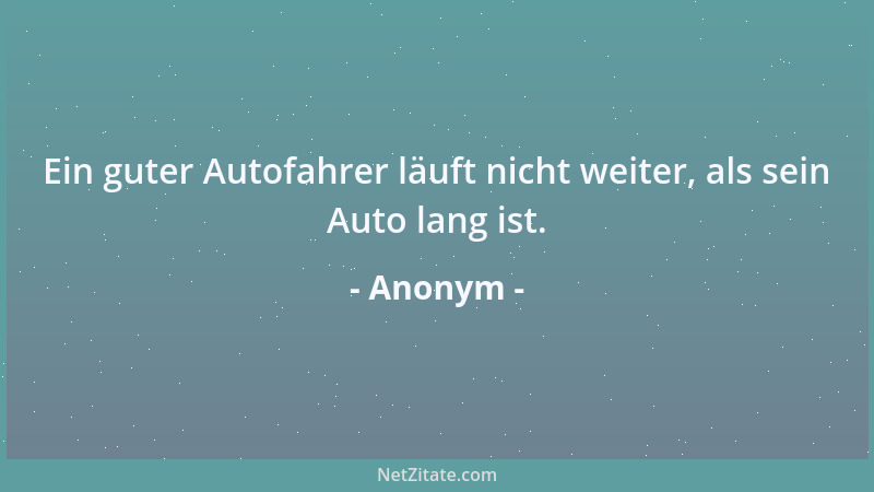 Anonym - Ein guter Autofahrer läuft nicht weiter, als sein Auto lang ist....