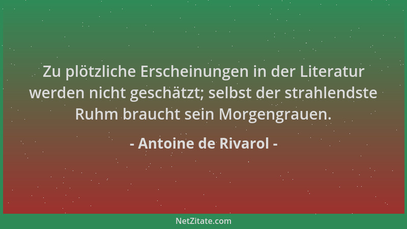 Antoine de Rivarol - Zu plötzliche Erscheinungen in der Literatur werden nicht geschätzt; selbst der strahlendste Ruhm brau...