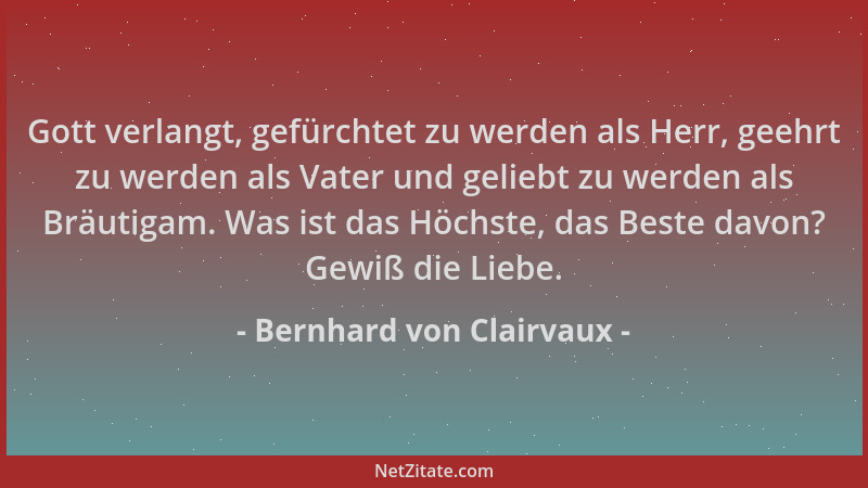 Bernhard von Clairvaux - Gott verlangt, gefürchtet zu werden als Herr, geehrt zu werden als Vater und geliebt zu werden als...