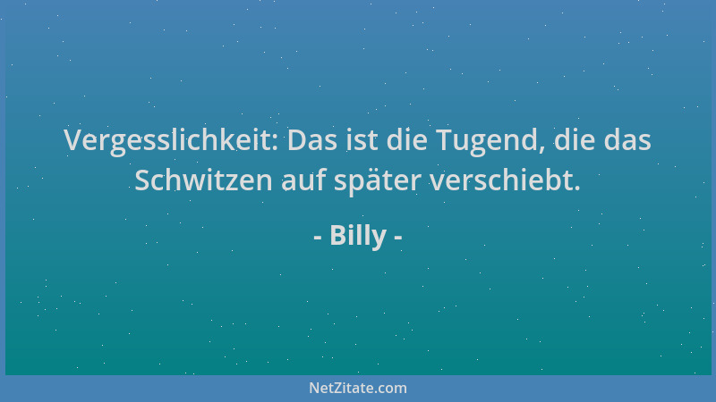 Billy - Vergesslichkeit: Das ist die Tugend, die das Schwitzen auf später verschiebt....