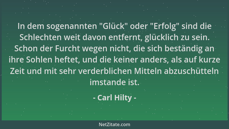Carl Hilty - In dem sogenannten  "Glück " oder  "Erfolg " sind die Schlechten weit davon entfernt, glücklich zu sein. Schon der...