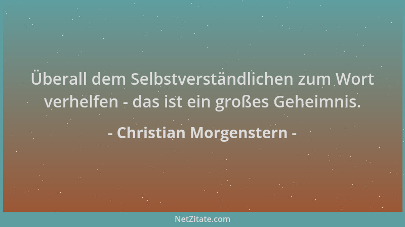 Christian Morgenstern - Überall dem Selbstverständlichen zum Wort verhelfen - das ist ein großes Geheimnis....