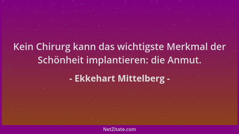 Ekkehart Mittelberg - Kein Chirurg kann das wichtigste Merkmal der Schönheit implantieren: die Anmut....