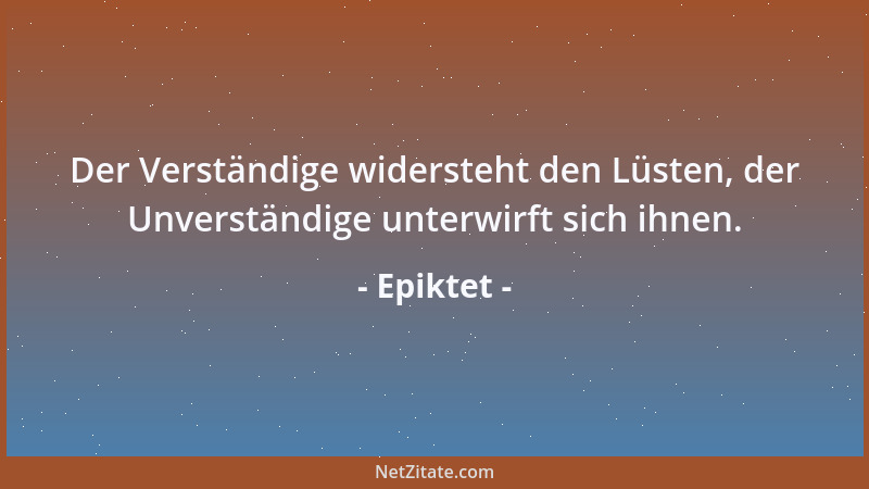 Epiktet - Bei der Mahlzeit bedenke: Du bewirtest zwei Gäste, deinen Leib und deine Seele; und was du dem Leibe bietest, wir...