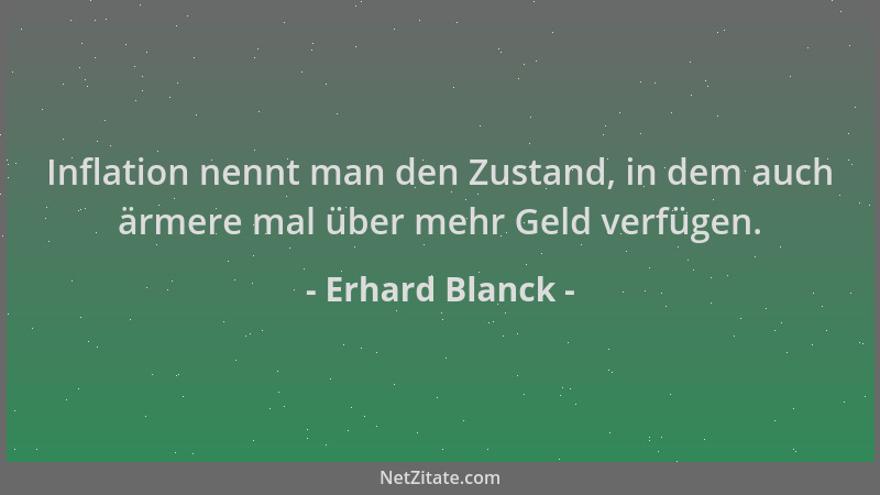 Erhard Blanck - Inflation nennt man den Zustand, in dem auch ärmere mal über mehr Geld verfügen....