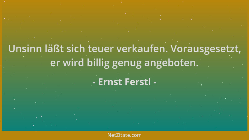 Ernst Ferstl - Unsinn läßt sich teuer verkaufen. Vorausgesetzt, er wird billig genug angeboten....