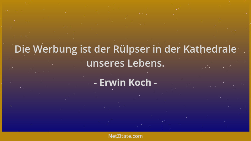 Erwin Koch - Die Werbung ist der Rülpser in der Kathedrale unseres Lebens....