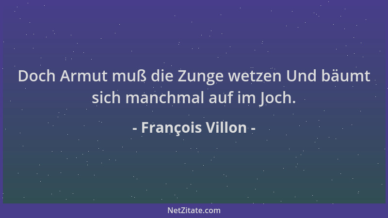 François Villon - Doch Armut muß die Zunge wetzen Und bäumt sich manchmal auf im Joch....