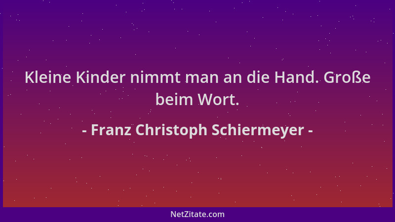 Franz Christoph Schiermeyer - Kleine Kinder nimmt man an die Hand. Große beim Wort....