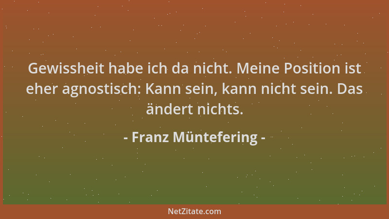Franz Müntefering - Gewissheit habe ich da nicht. Meine Position ist eher agnostisch: Kann sein, kann nicht sein. Das änder...