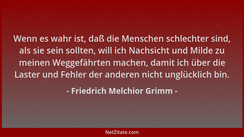 Friedrich Melchior Grimm - Wenn es wahr ist, daß die Menschen schlechter sind, als sie sein sollten, will ich Nachsicht und...