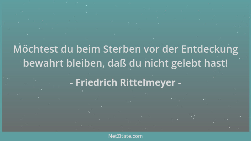 Friedrich Rittelmeyer - Möchtest du beim Sterben vor der Entdeckung bewahrt bleiben, daß du nicht gelebt hast!...