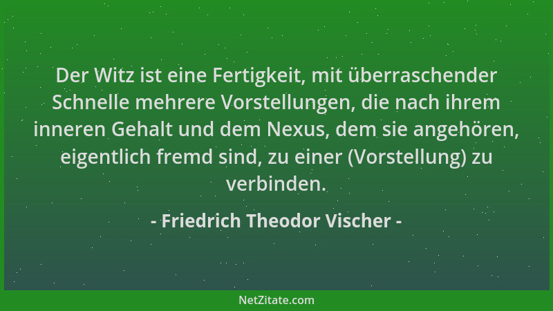 Friedrich Theodor Vischer - Der Witz ist eine Fertigkeit, mit überraschender Schnelle mehrere Vorstellungen, die nach ihrem...