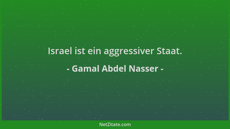 Gamal Abdel Nasser - Israel ist ein aggressiver Staat....