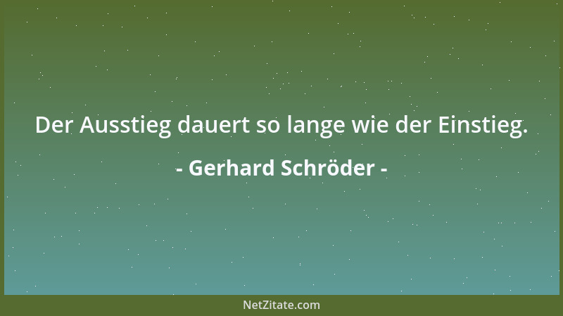 Gerhard Schröder - Der Ausstieg dauert so lange wie der Einstieg....