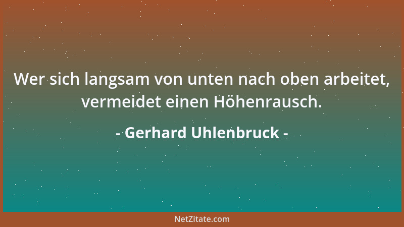 Gerhard Uhlenbruck - Wer sich langsam von unten nach oben arbeitet, vermeidet einen Höhenrausch....