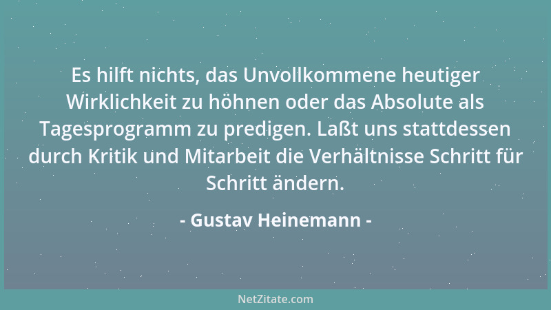 Gustav Heinemann - Es hilft nichts, das Unvollkommene heutiger Wirklichkeit zu höhnen oder das Absolute als Tagesprogramm z...