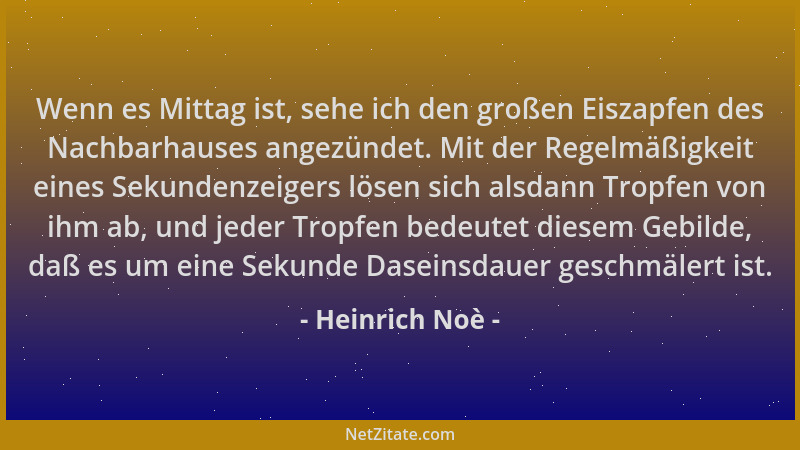 Heinrich Noè - Wenn es Mittag ist, sehe ich den großen Eiszapfen des Nachbarhauses angezündet. Mit der Regelmäßigkeit eines...