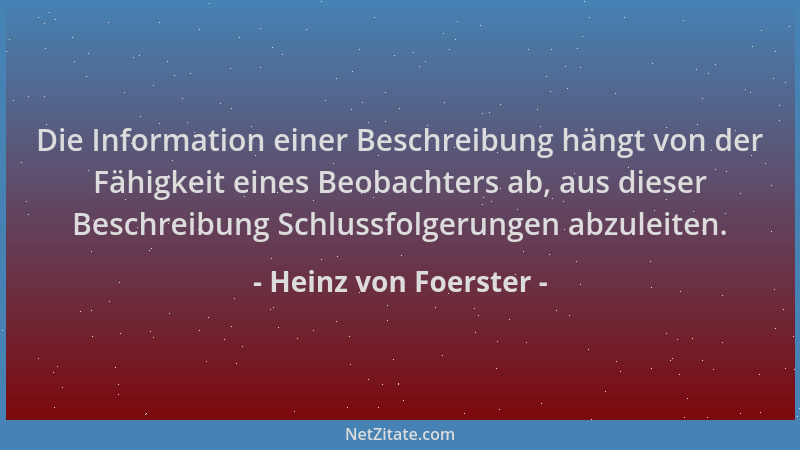Heinz von Foerster - Die Information einer Beschreibung hängt von der Fähigkeit eines Beobachters ab, aus dieser Beschreibu...