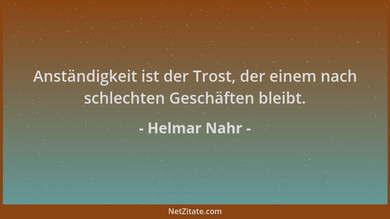 Helmar Nahr - Anständigkeit ist der Trost, der einem nach schlechten Geschäften bleibt....