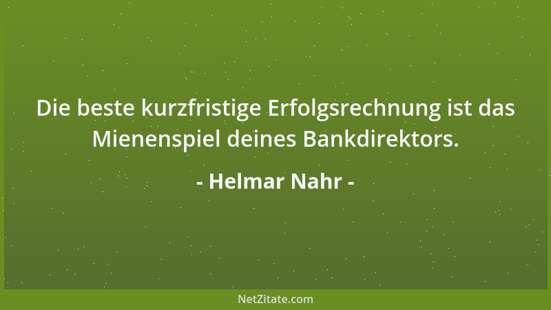 Helmar Nahr - Die beste kurzfristige Erfolgsrechnung ist das Mienenspiel deines Bankdirektors....