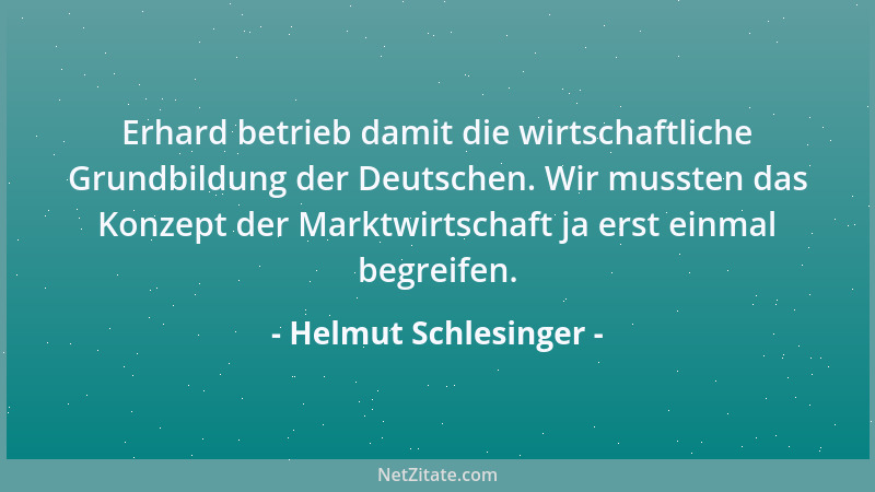 Helmut Schlesinger - Erhard betrieb damit die wirtschaftliche Grundbildung der Deutschen. Wir mussten das Konzept der Markt...