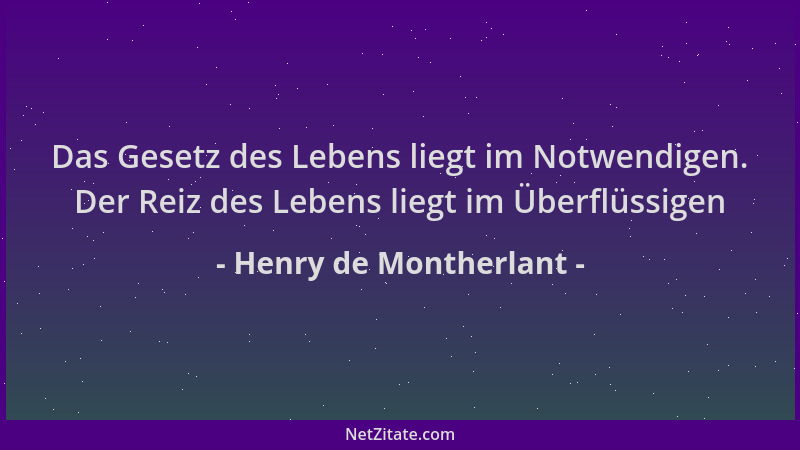 Henry de Montherlant - Das Gesetz des Lebens liegt im Notwendigen. Der Reiz des Lebens liegt im Überflüssigen...