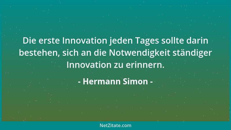 Hermann Simon - Die erste Innovation jeden Tages sollte darin bestehen, sich an die Notwendigkeit ständiger Innovation zu e...