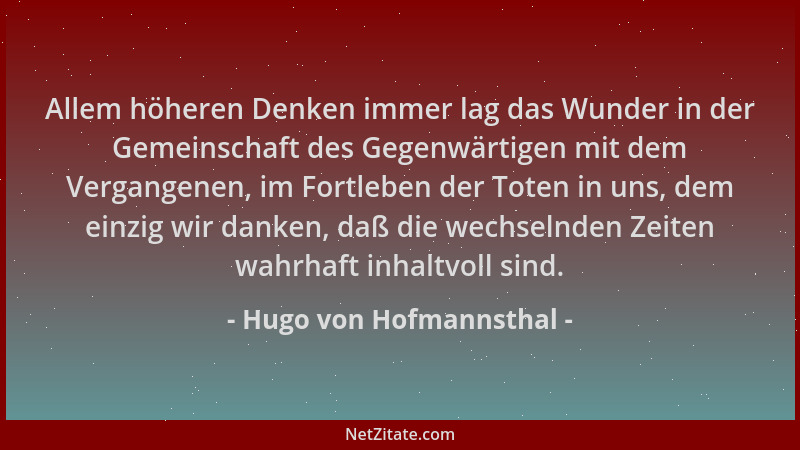 Hugo von Hofmannsthal - Allem höheren Denken immer lag das Wunder in der Gemeinschaft des Gegenwärtigen mit dem Vergangenen...
