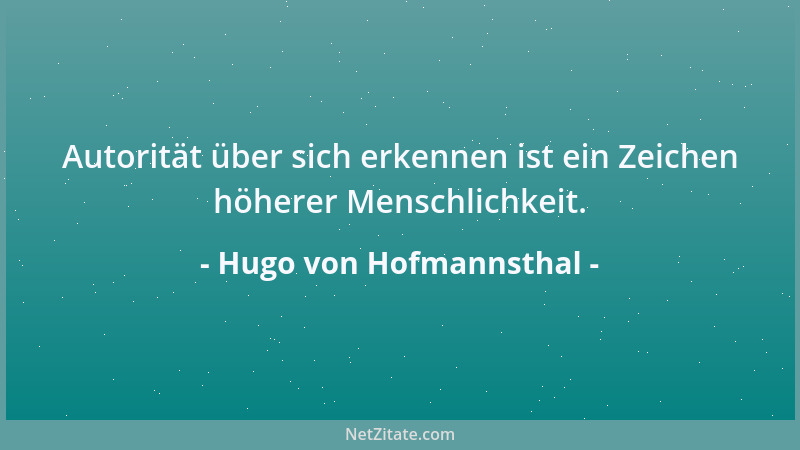 Hugo von Hofmannsthal - Autorität über sich erkennen ist ein Zeichen höherer Menschlichkeit....