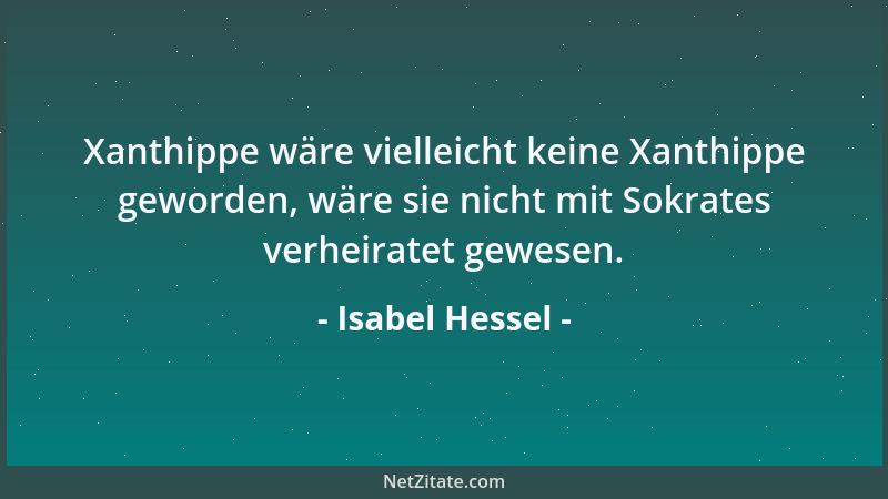 Isabel Hessel - Xanthippe wäre vielleicht keine Xanthippe geworden, wäre sie nicht mit Sokrates verheiratet gewesen....