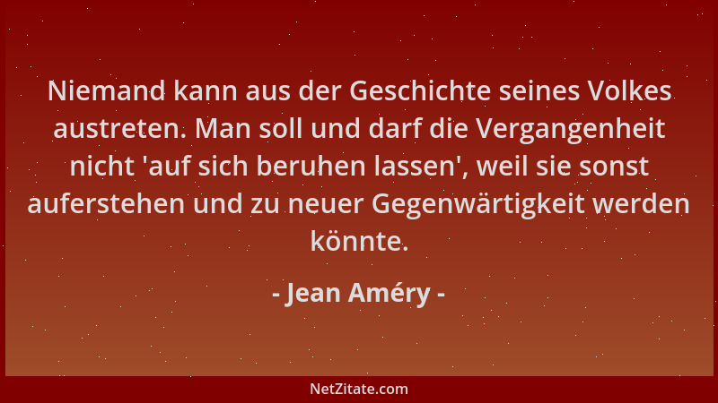 Jean Améry - Niemand kann aus der Geschichte seines Volkes austreten. Man soll und darf die Vergangenheit nicht 'auf sich b...