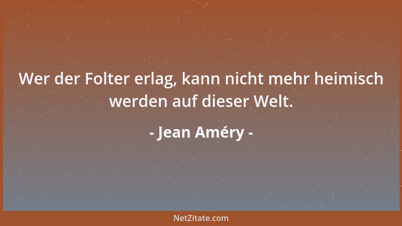 Jean Améry - Wer der Folter erlag, kann nicht mehr heimisch werden auf dieser Welt....