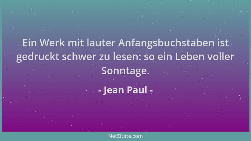 Jean Paul - Ein Werk mit lauter Anfangsbuchstaben ist gedruckt schwer zu lesen: so ein Leben voller Sonntage....