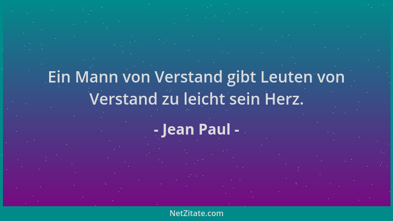 Jean Paul - Ein Mann von Verstand gibt Leuten von Verstand zu leicht sein Herz....