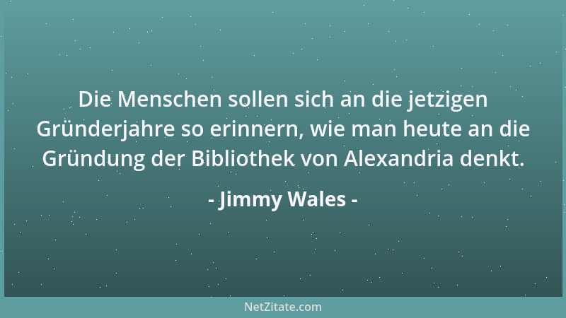 Jimmy Wales - Die Menschen sollen sich an die jetzigen Gründerjahre so erinnern, wie man heute an die Gründung der Biblioth...