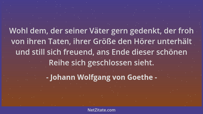 Johann Wolfgang von Goethe - Wohl dem, der seiner Väter gern gedenkt, der froh von ihren Taten, ihrer Größe den Hörer unter...