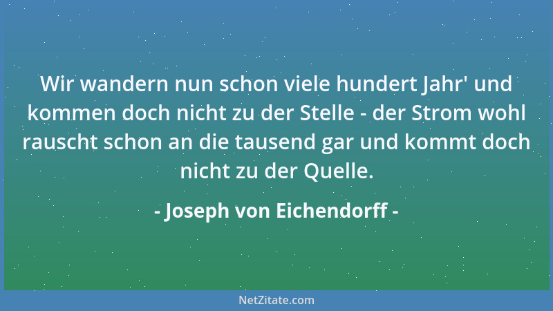 Joseph von Eichendorff - Wir wandern nun schon viele hundert Jahr ' und kommen doch nicht zu der Stelle - der Strom wohl rau...