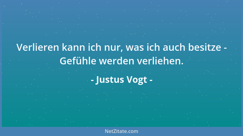 Justus Vogt - Verlieren kann ich nur, was ich auch besitze - Gefühle werden verliehen....
