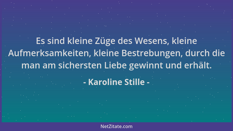 Karoline Stille - Es sind kleine Züge des Wesens, kleine Aufmerksamkeiten, kleine Bestrebungen, durch die man am sichersten...