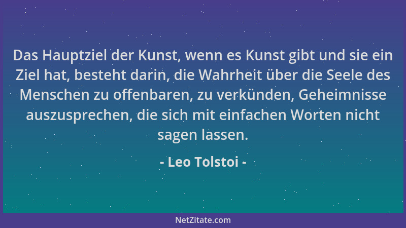 Leo Tolstoi - Das Hauptziel der Kunst, wenn es Kunst gibt und sie ein Ziel hat, besteht darin, die Wahrheit über die Seele...
