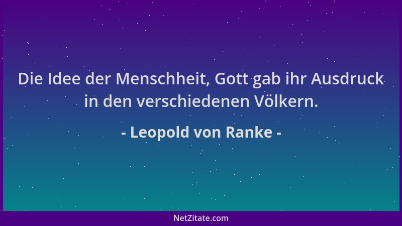 Leopold von Ranke - Die Idee der Menschheit, Gott gab ihr Ausdruck in den verschiedenen Völkern....