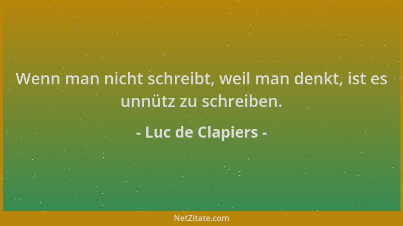 Luc de Clapiers - Wenn man nicht schreibt, weil man denkt, ist es unnütz zu schreiben....