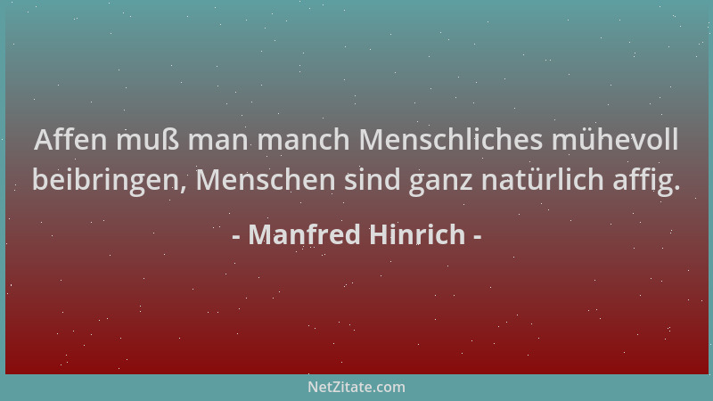 Manfred Hinrich - Affen muß man manch Menschliches mühevoll beibringen, Menschen sind ganz natürlich affig....